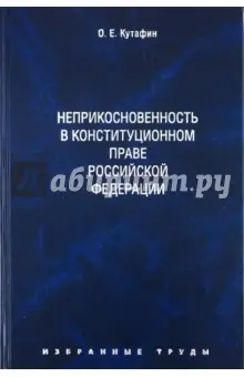 Кутафин Олег Емельянович: Избранные труды. В 7-ми томах. Том 4. Неприкосновенность в конституционном праве РФ. Монография