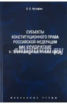 Кутафин Олег Емельянович: Избранные труды. В 7 томах. Том 6. Субъекты конституционного права РФ
