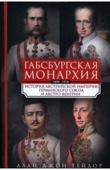 Тейлор Алан М.: Габсбургская монархия. История Австрийской империи, Германского союза и Австро-Венгрии. 1809-1918