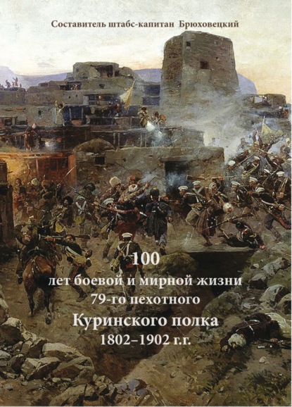 А. Г. Брюховецкий: 100 лет боевой и мирной жизни 79-го пехотного Куринского полка 1802–1902 г.г.
