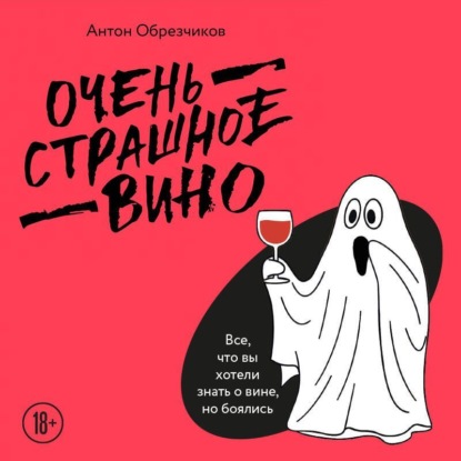 Обрезчиков Антон: Очень страшное вино. Все, что вы хотели знать о вине, но боялись