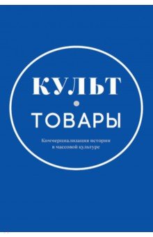 Культ-товары. Коммерциализация истории в массовой культуре. Коллективная монография