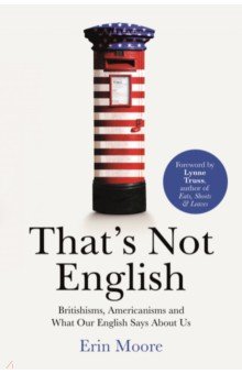 Moore Erin: That's Not English. Britishisms, Americanisms and What Our English Says About Us