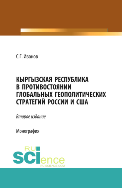 Геннадьевич Спартак Иванов: Кыргызская Республика в противостоянии глобальных геополитических стратегий России и США. (Аспирантура, Бакалавриат, Магистратура). Монография.
