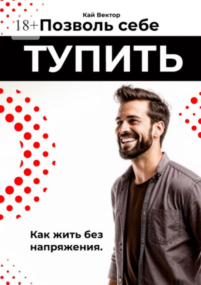 Вектор Кай: Позволь себе тупить. Как жить без напряжения. Как жить легко, даже если ты не гений