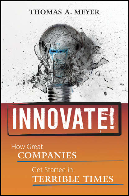 Meyer Thomas: Innovate!. How Great Companies Get Started in Terrible Times
