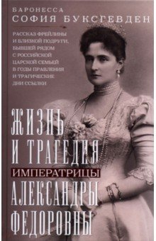 Буксгевден София Карловна: Жизнь и трагедия императрицы Александры Федоровны. Рассказ фрейлины и близкой подруги