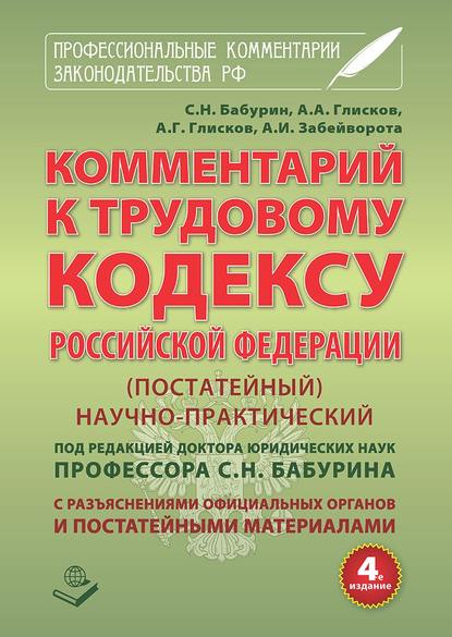 Глисков А. А.: Комментарий к Трудовому кодексу Российской Федерации. Постатейный. Научно-практический. С разъяснениями официальных органов и постатейными материалами. Действующая редакция 2017 г.
