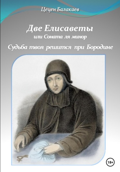 Алексеевич Цецен Балакаев: Две Елисаветы, или Соната ля минор. Судьба твоя решится при Бородине. Две исторические пьесы