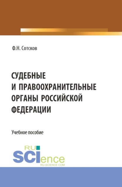 Николавевич Фёдор Сотсков: Судебные и правоохранительные органы Российской Федерации. (Аспирантура, Бакалавриат, Магистратура, Специалитет). Учебное пособие.