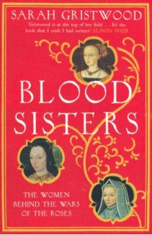 Gristwood Sarah: Blood Sisters. The Women Behind the Wars of the Roses