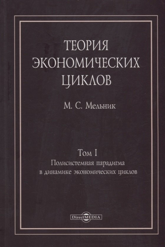 Мельник Михаил Семенович: Теория экономических циклов. Tом I. Полисистемная парадигма в динамике экономических циклов: монография