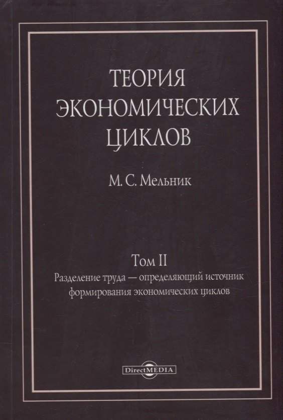 Мельник Михаил Семенович: Теория экономических циклов. Tом II. Разделение труда - определяющий источник формирования экономических циклов