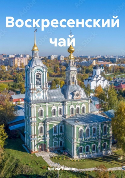 Алексеевич Артем Тихонов: Воскресенский чай