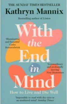 Mannix Kathryn: With the End in Mind. How to Live & Die Well