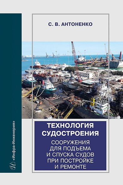 Антоненко Сергей Владимирович: Технология судостроения. Сооружения для подъема и спуска судов при постройке и ремонте: учебное пособие