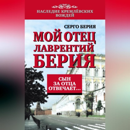 Лаврентьевич Серго Берия: Мой отец Лаврентий Берия. Сын за отца отвечает…
