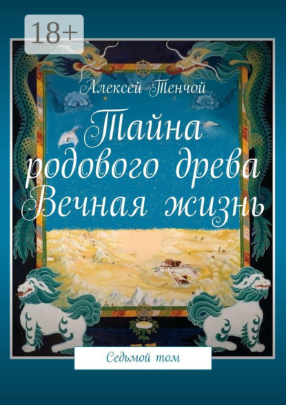 Тенчой Алексей: Тайна родового древа. Вечная жизнь. Седьмой том