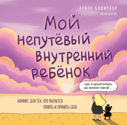 Баширова Арина: Мой непутёвый внутренний ребёнок. Комикс для тех, кто пытается понять и принять себя