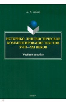 Зубова Людмила Владимировна: Историко-лингвистическое комментирование текстов XVIII- XXI веков. Учебное пособие