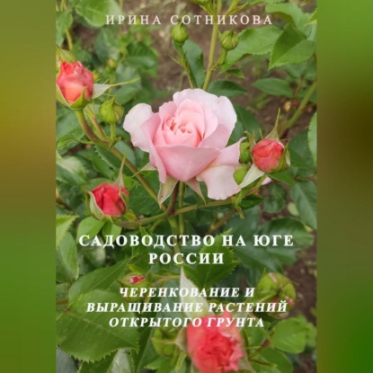 Сотникова Ирина: Садоводство на юге России. Черенкование и выращивание декоративных растений открытого грунта