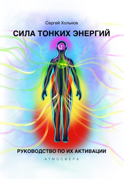 Хольнов Сергей: Сила тонких энергий. Руководство по их активации