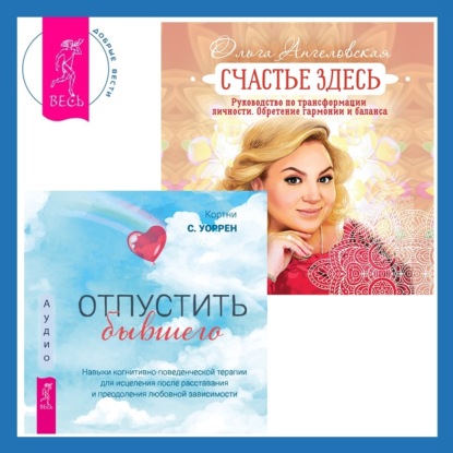 Ангеловская Ольга: Отпустить бывшего + Счастье здесь. Руководство по трансформации личности. Обретение гармонии и баланса