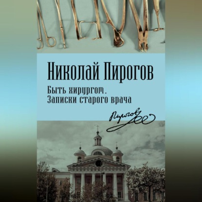 Иванович Николай Пирогов: Быть хирургом. Записки старого врача