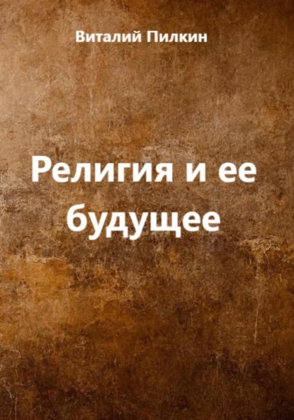 Евгеньевич Виталий Пилкин: Религия и ее будущее