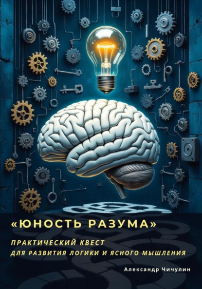 Владимирович Александр Чичулин: «Юность Разума» Практический квест для развития логики и ясного мышления