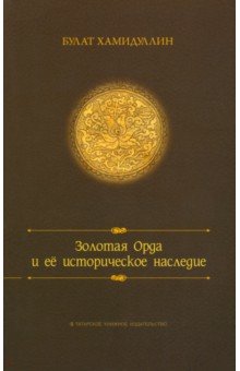 Хамидуллин Булат Лиронович: Золотая орда и ее историческое наследие