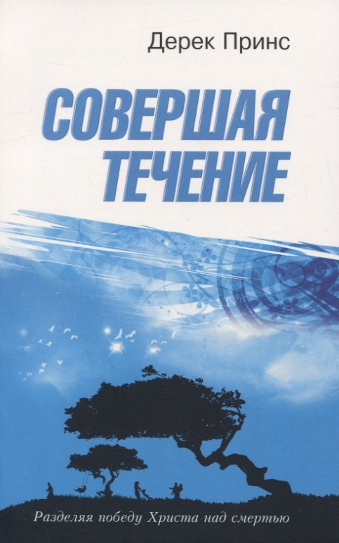 Дерек Принс: Совершая течение. Разделяя победу Христа над смертью