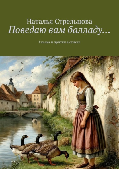 Стрельцова Наталья: Поведаю вам балладу… Сказка и притчи в стихах