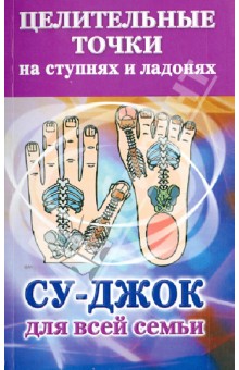 Целительные точки на ступнях и ладонях. Су-джок для всей семьи