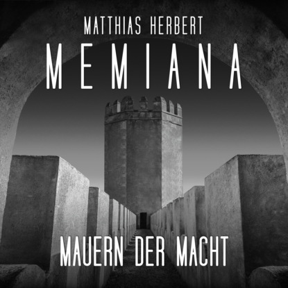 Herbert Matthias: Mauern der Macht - Teil 1 - Memiana, Band 11 (ungekürzt)
