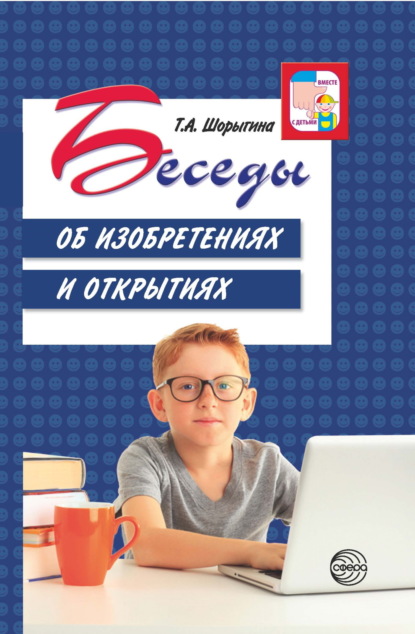 А. Т. Шорыгина: Беседы об изобретениях и открытиях