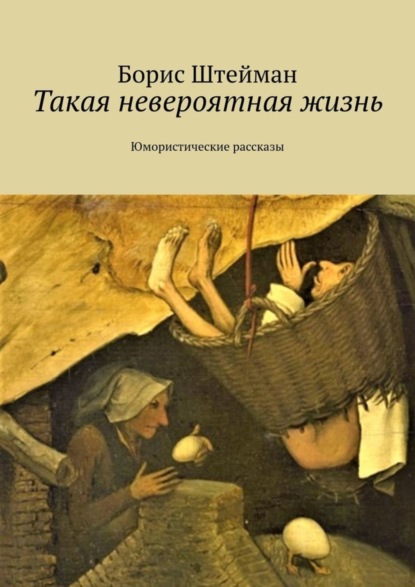 Штейман Борис Анатольевич: Такая невероятная жизнь. Юмористические рассказы