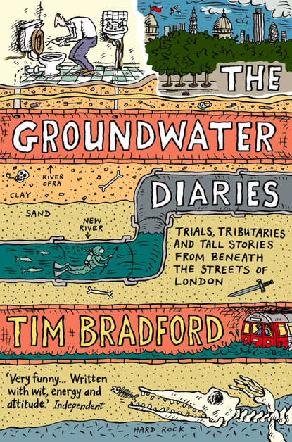 Bradford Tim: The Groundwater Diaries: Trials, Tributaries and Tall Stories from Beneath the Streets of London