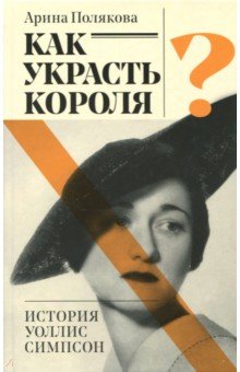 Полякова Арина: Как украсть короля или история Уоллис Симпсон