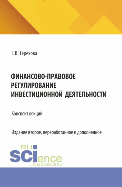 Владиславовна Елена Терехова: Финансово-правовое регулирование инвестиционной деятельности: конспект лекций (из серии книг по инвестиционному праву). (Бакалавриат, Магистратура). Учебное пособие.