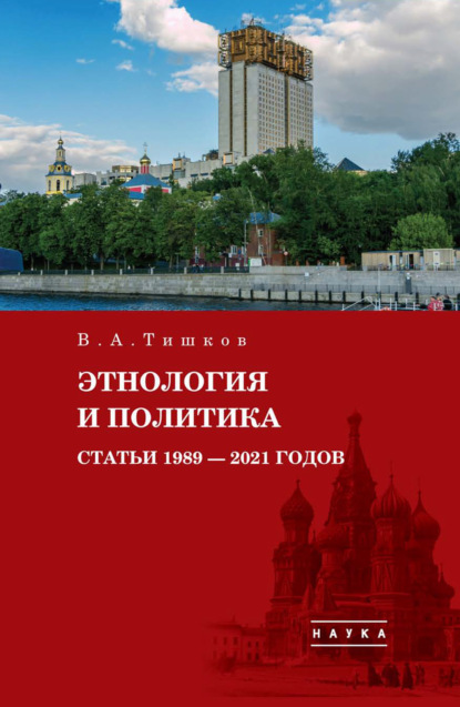 А. В. Тишков: Избранные труды. Этнология и политика. Статьи 1989–2021 годов. Том 5