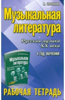 Шорникова Мария Исааковна: Музыкальная литература. Русская музыка XX века. 4 год обучения. Рабочая тетрадъ