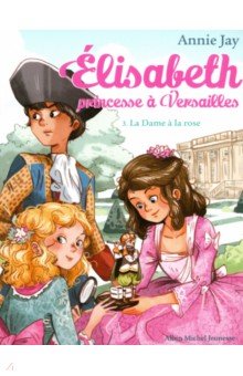 Jay Annie: Elisabeth, princesse à Versailles. Tome 3. La Dame à la rose
