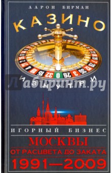 Бирман Аарон: Казино изнутри. Игорный бизнес Москвы. От рацвета до заката. 1991-2009 гг.