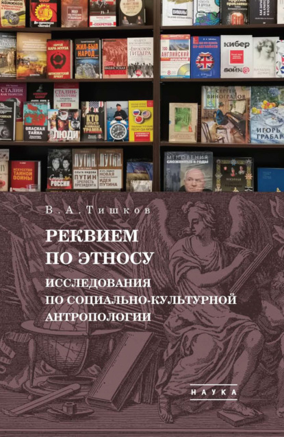 А. В. Тишков: Избранные труды. Реквием по этносу. Исследования по социально-культурной антропологии. Том 2