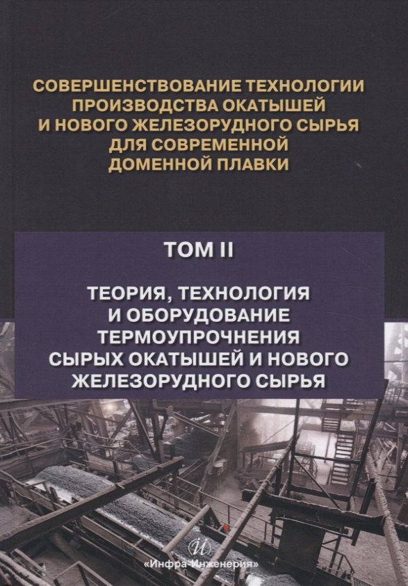 Совершенствование технологии производства окатышей и нового железорудного сырья для современной доменной плавки. Том II. Теория, технология и оборудование термоупрочнения сырых окатышей и нового желез