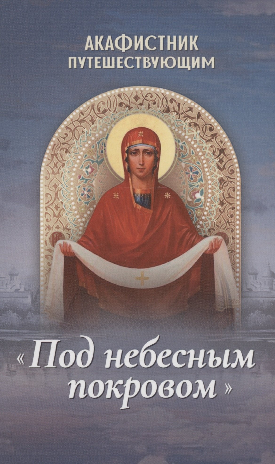 Плюснин Андрей И.: Акафистник путешествующим "Под небесным покровом"