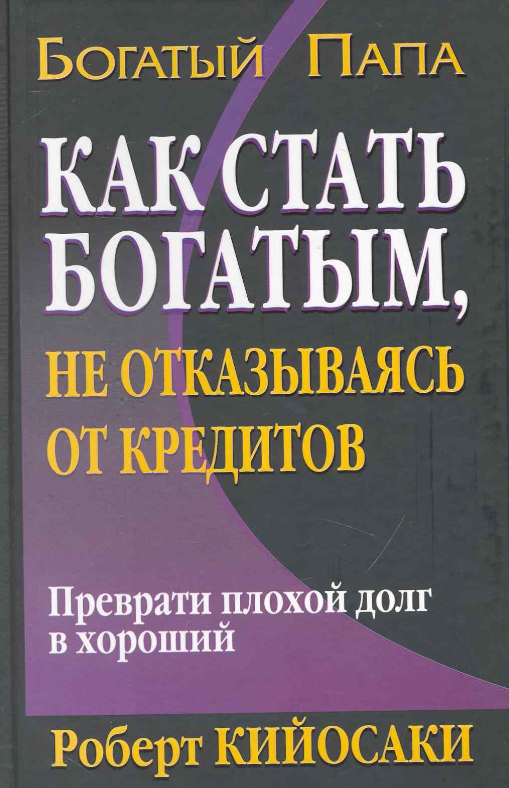 Кийосаки Роберт Т.: Как стать богатым, не отказываясь от кредитов. 2-е издание