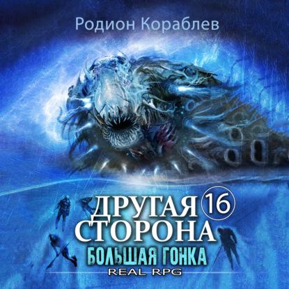 Кораблев Родион: Другая сторона. Том 16. Большая Гонка
