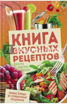 Книга вкусных рецептов. Просто, быстро, сытно